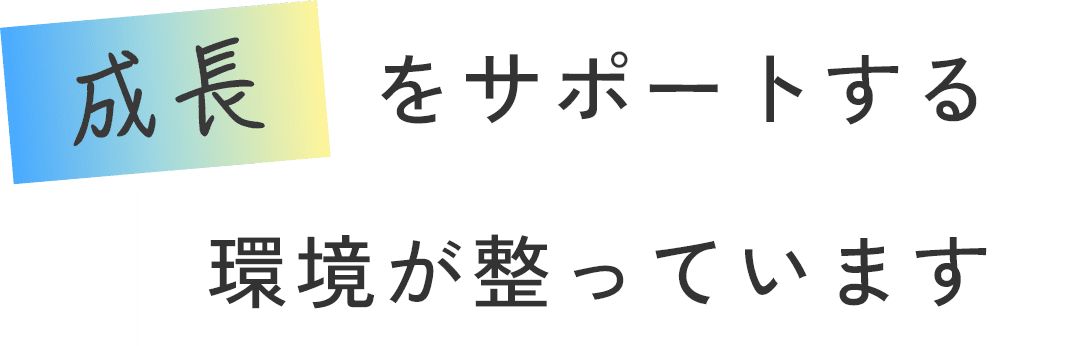 成長をサポートする環境が整っています