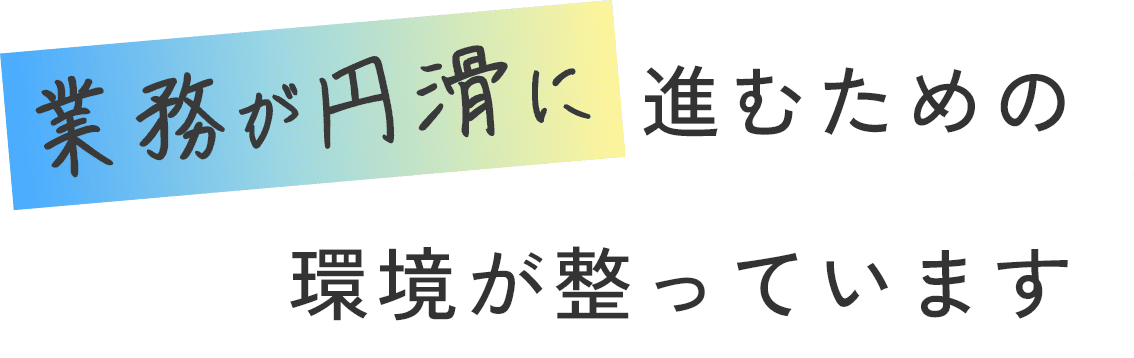 業務が円滑に進むための環境が整っています