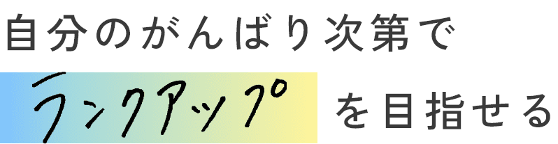 自分のかんばり次第でランクアップを目指せる