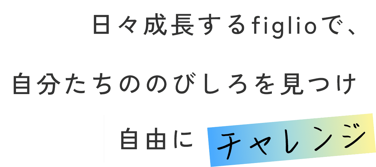 日々成長するフィリオで、自分たちののびしろを見つけ自由にチャレンジ